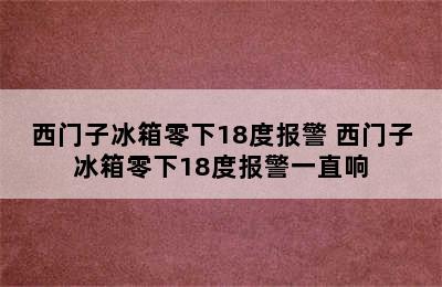 西门子冰箱零下18度报警 西门子冰箱零下18度报警一直响